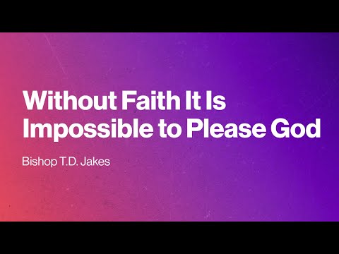 Bishop T.D. Jakes Without Faith It Is Impossible to Please God