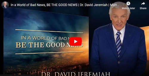 Dr. David Jeremiah In a World of Bad News BE THE GOOD NEWS